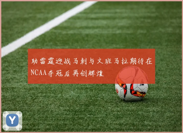 助雷霆迎战马刺与文班马拉期待在NCAA夺冠后再创辉煌
