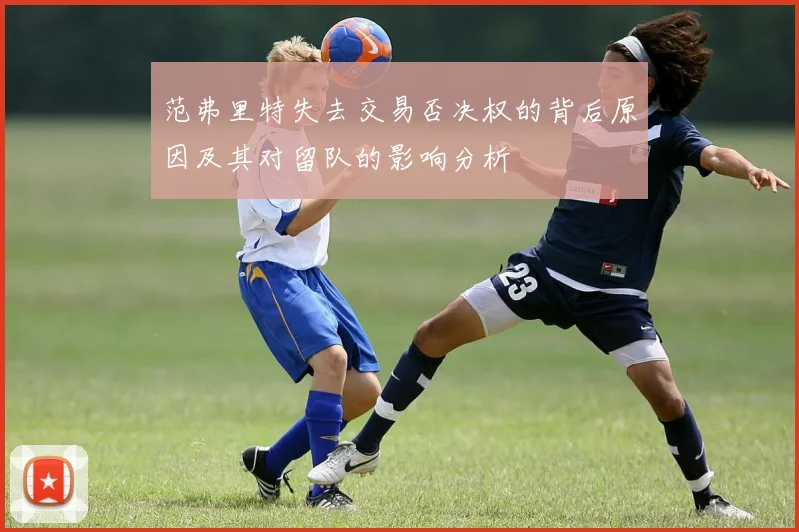范弗里特失去交易否决权的背后原因及其对留队的影响分析