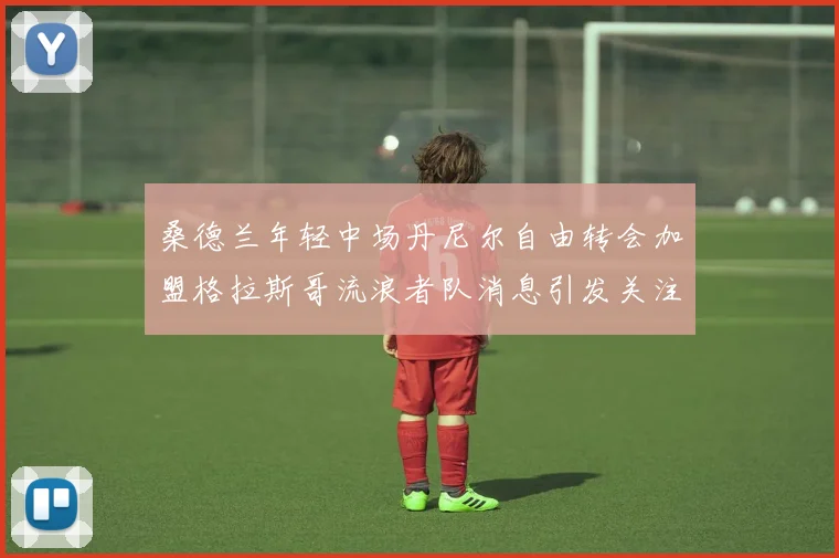 桑德兰年轻中场丹尼尔自由转会加盟格拉斯哥流浪者队消息引发关注