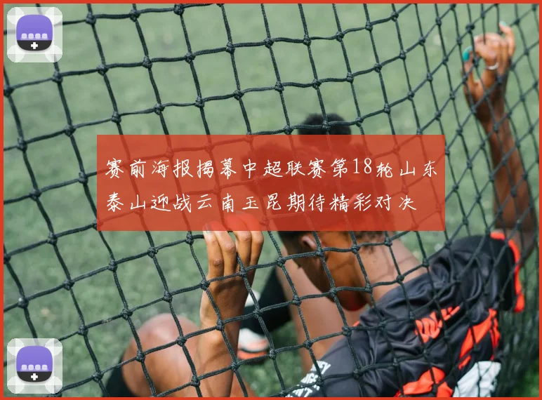 赛前海报揭幕中超联赛第18轮山东泰山迎战云南玉昆期待精彩对决