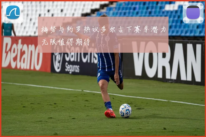 梅努与约罗热议多尔古下赛季潜力无限值得期待