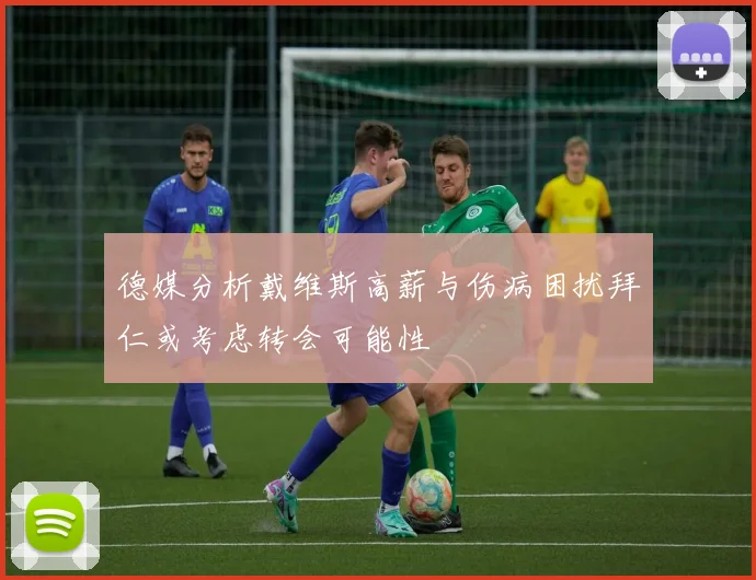 德媒分析戴维斯高薪与伤病困扰拜仁或考虑转会可能性