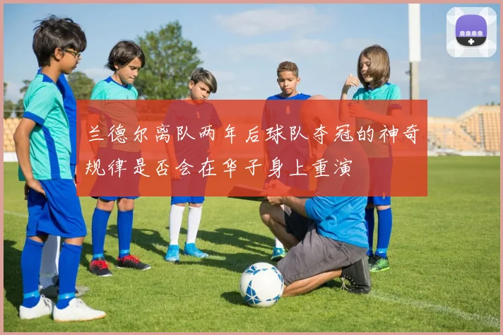 兰德尔离队两年后球队夺冠的神奇规律是否会在华子身上重演
