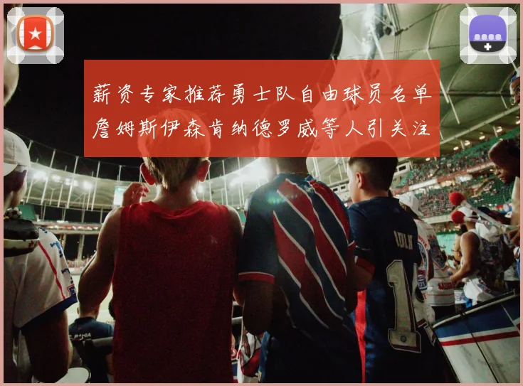 薪资专家推荐勇士队自由球员名单詹姆斯伊森肯纳德罗威等人引关注