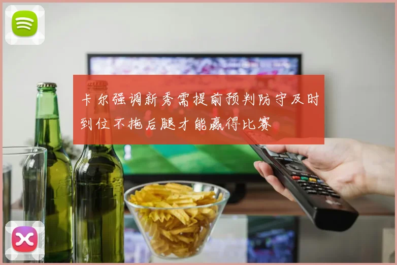 卡尔强调新秀需提前预判防守及时到位不拖后腿才能赢得比赛