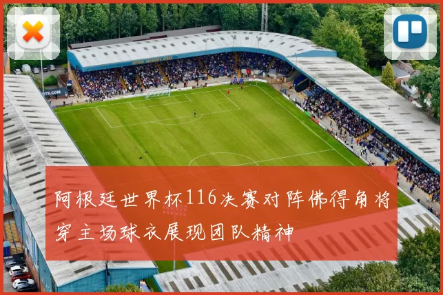 阿根廷世界杯116决赛对阵佛得角将穿主场球衣展现团队精神