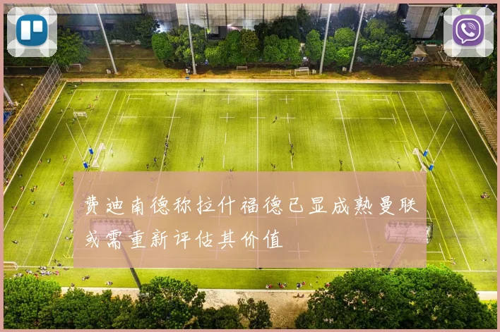 费迪南德称拉什福德已显成熟曼联或需重新评估其价值