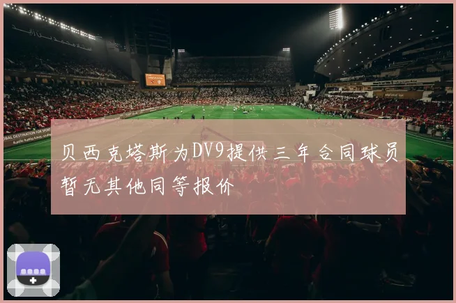 贝西克塔斯为DV9提供三年合同球员暂无其他同等报价